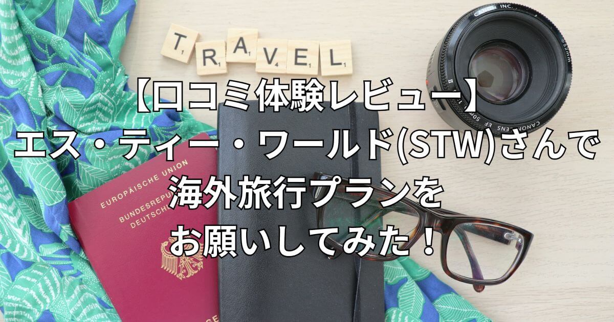 【口コミ体験レビュー】エス・ティー・ワールド（STW）さんで海外旅行プランをお願いしてみた！-タイトル