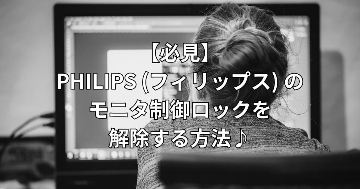 【必見】PHILIPS (フィリップス) のモニタ制御ロックを解除する方法♪-タイトル